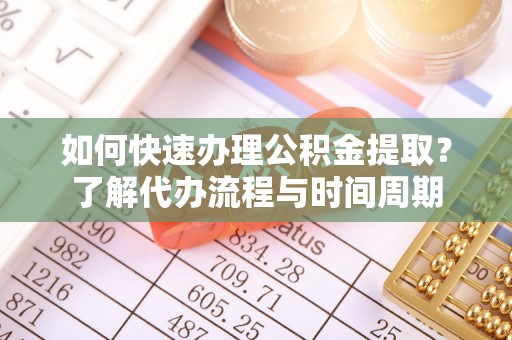 社头如何快速办理公积金提取？了解代办流程与时间周期