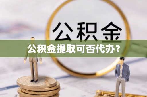 社头公积金提取可否代办？