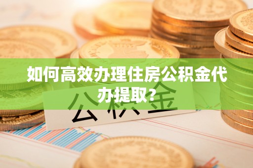 社头如何高效办理住房公积金代办提取？