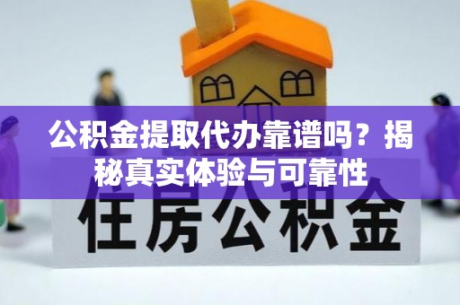 社头公积金提取代办靠谱吗？揭秘真实体验与可靠性