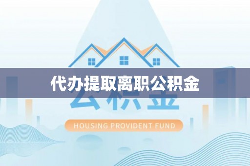 社头代办提取离职公积金
