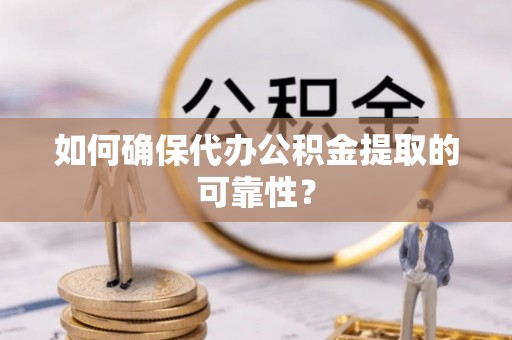 社头如何确保代办公积金提取的可靠性？