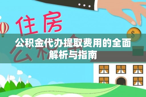 社头公积金代办提取费用的全面解析与指南