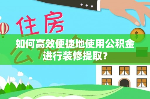 社头如何高效便捷地使用公积金进行装修提取？