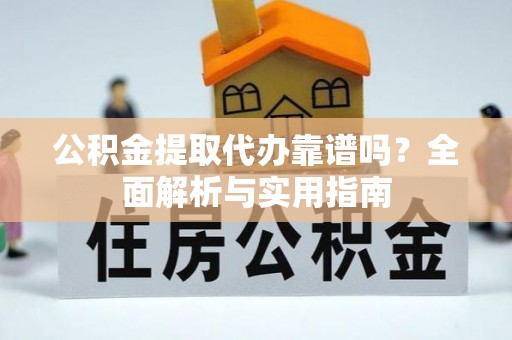 社头公积金提取代办靠谱吗？全面解析与实用指南
