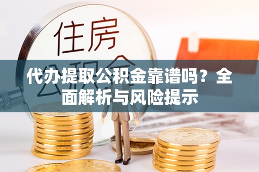 社头代办提取公积金靠谱吗？全面解析与风险提示